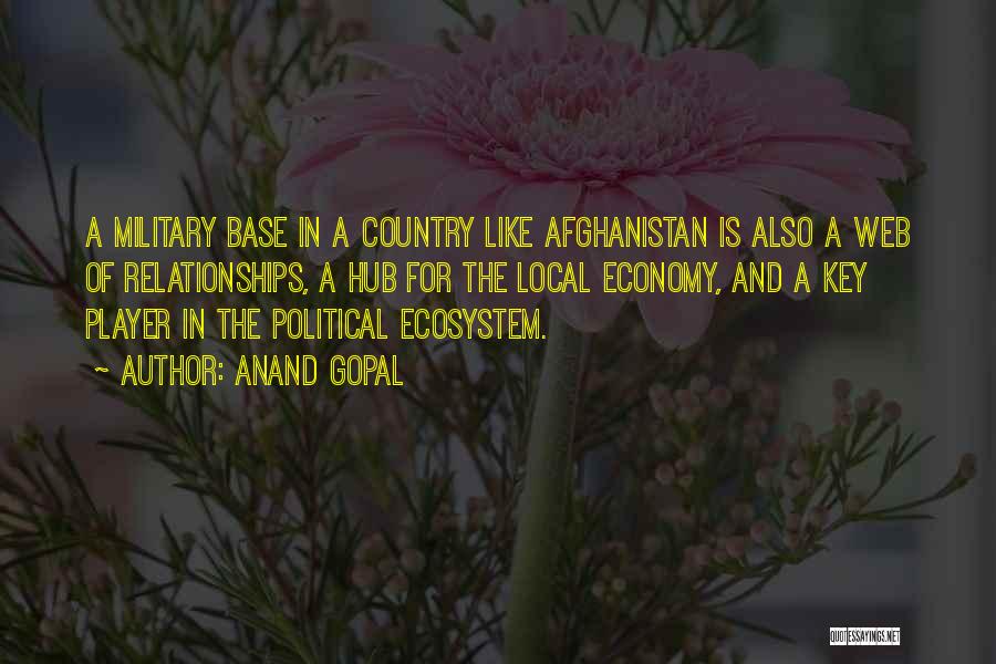 Anand Gopal Quotes: A Military Base In A Country Like Afghanistan Is Also A Web Of Relationships, A Hub For The Local Economy,