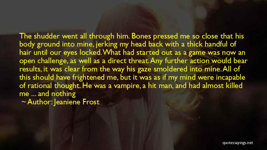 Jeaniene Frost Quotes: The Shudder Went All Through Him. Bones Pressed Me So Close That His Body Ground Into Mine, Jerking My Head