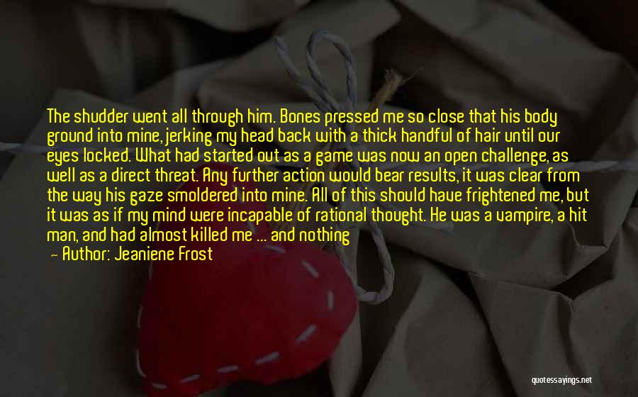 Jeaniene Frost Quotes: The Shudder Went All Through Him. Bones Pressed Me So Close That His Body Ground Into Mine, Jerking My Head