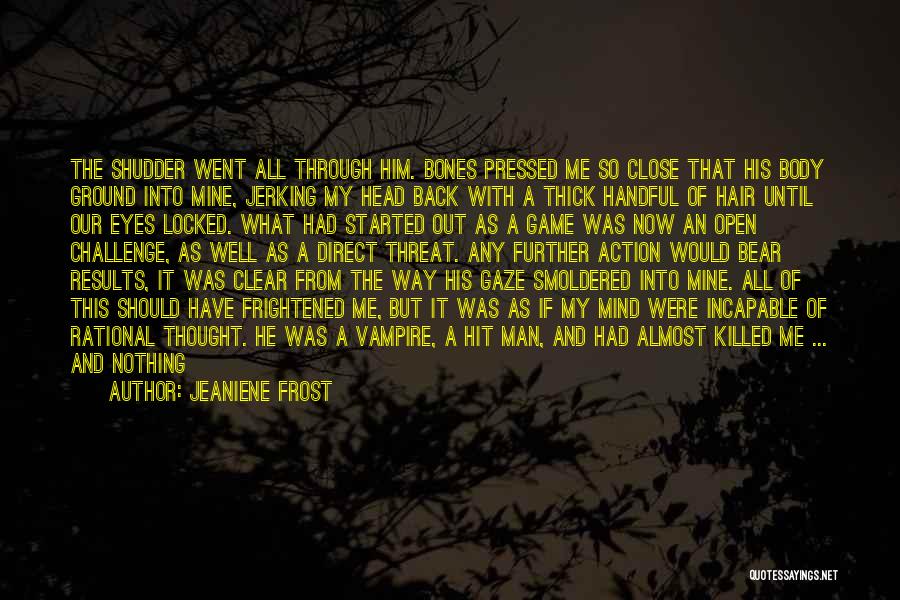 Jeaniene Frost Quotes: The Shudder Went All Through Him. Bones Pressed Me So Close That His Body Ground Into Mine, Jerking My Head