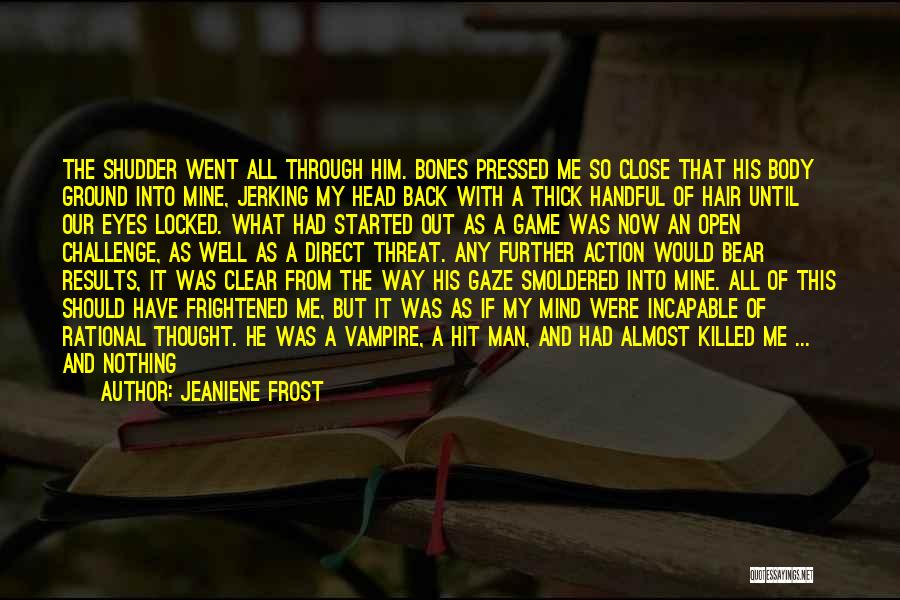 Jeaniene Frost Quotes: The Shudder Went All Through Him. Bones Pressed Me So Close That His Body Ground Into Mine, Jerking My Head