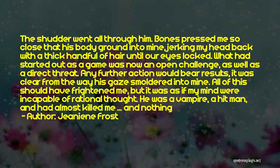 Jeaniene Frost Quotes: The Shudder Went All Through Him. Bones Pressed Me So Close That His Body Ground Into Mine, Jerking My Head