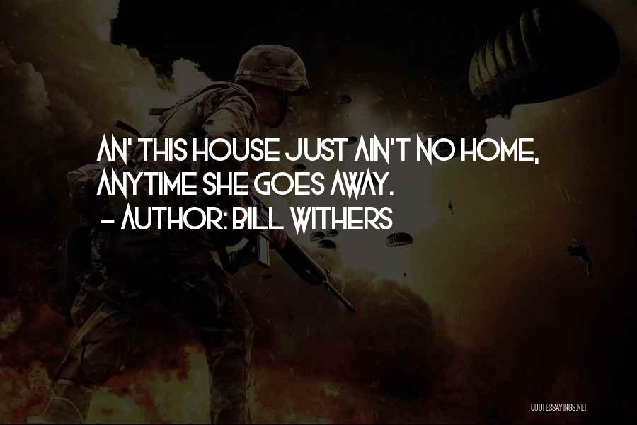 Bill Withers Quotes: An' This House Just Ain't No Home, Anytime She Goes Away.