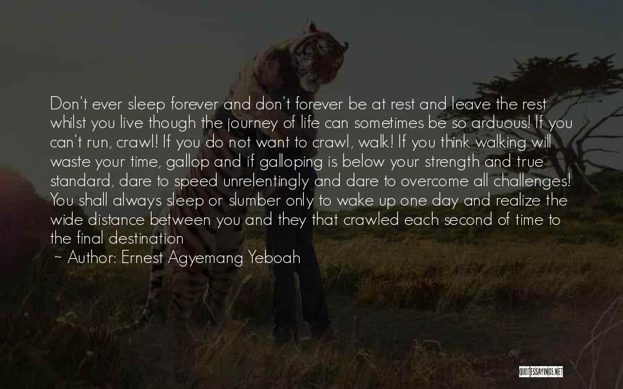 Ernest Agyemang Yeboah Quotes: Don't Ever Sleep Forever And Don't Forever Be At Rest And Leave The Rest Whilst You Live Though The Journey