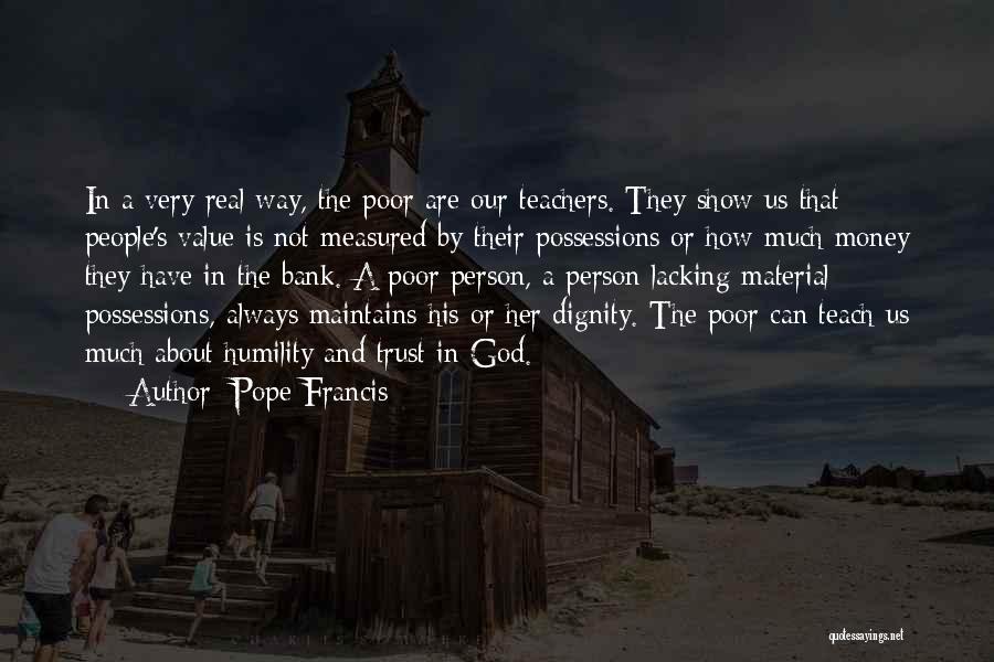 Pope Francis Quotes: In A Very Real Way, The Poor Are Our Teachers. They Show Us That People's Value Is Not Measured By