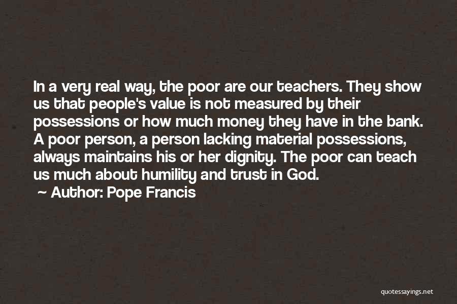 Pope Francis Quotes: In A Very Real Way, The Poor Are Our Teachers. They Show Us That People's Value Is Not Measured By