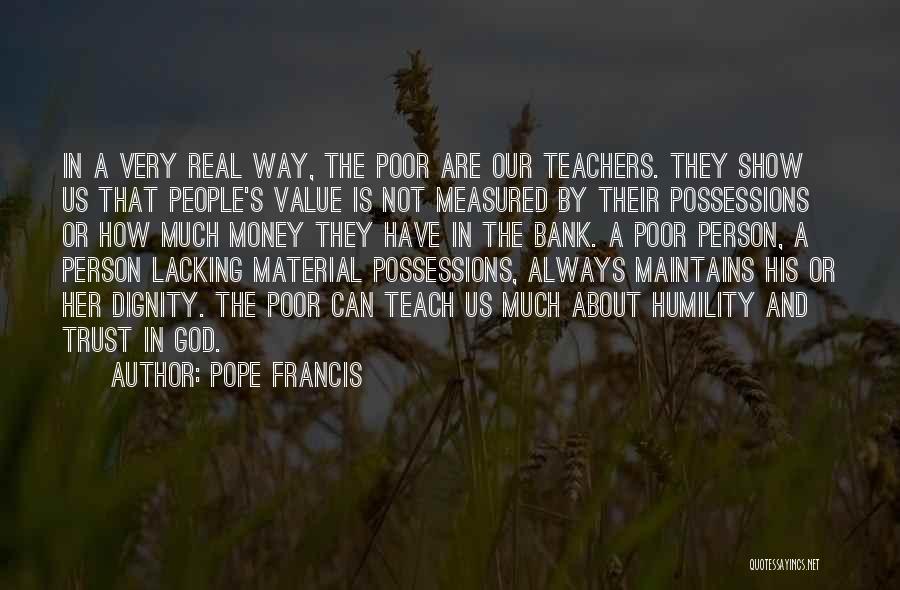 Pope Francis Quotes: In A Very Real Way, The Poor Are Our Teachers. They Show Us That People's Value Is Not Measured By