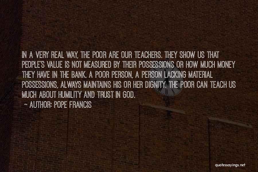 Pope Francis Quotes: In A Very Real Way, The Poor Are Our Teachers. They Show Us That People's Value Is Not Measured By