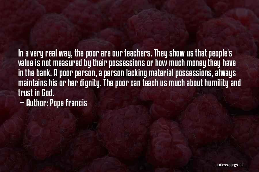 Pope Francis Quotes: In A Very Real Way, The Poor Are Our Teachers. They Show Us That People's Value Is Not Measured By
