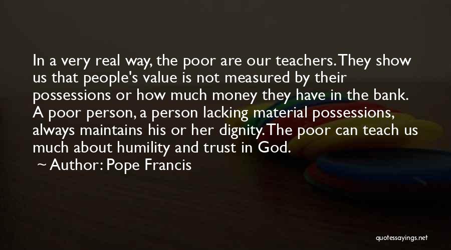 Pope Francis Quotes: In A Very Real Way, The Poor Are Our Teachers. They Show Us That People's Value Is Not Measured By