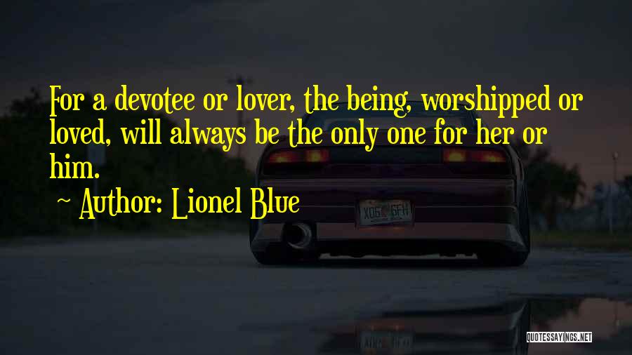 Lionel Blue Quotes: For A Devotee Or Lover, The Being, Worshipped Or Loved, Will Always Be The Only One For Her Or Him.