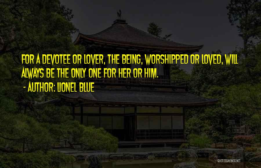 Lionel Blue Quotes: For A Devotee Or Lover, The Being, Worshipped Or Loved, Will Always Be The Only One For Her Or Him.