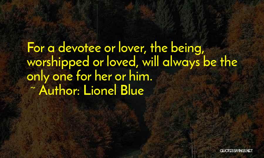 Lionel Blue Quotes: For A Devotee Or Lover, The Being, Worshipped Or Loved, Will Always Be The Only One For Her Or Him.