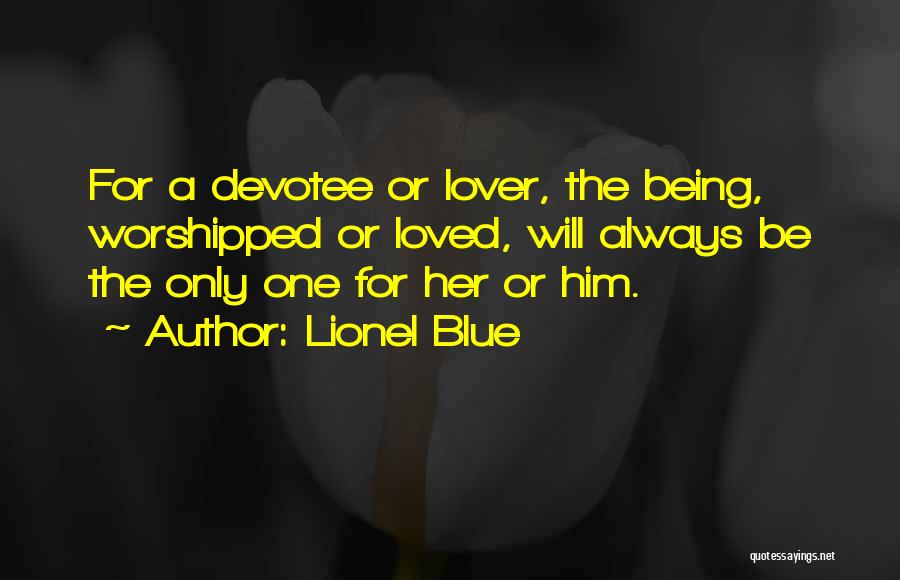 Lionel Blue Quotes: For A Devotee Or Lover, The Being, Worshipped Or Loved, Will Always Be The Only One For Her Or Him.