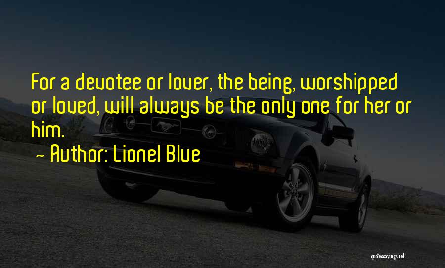 Lionel Blue Quotes: For A Devotee Or Lover, The Being, Worshipped Or Loved, Will Always Be The Only One For Her Or Him.