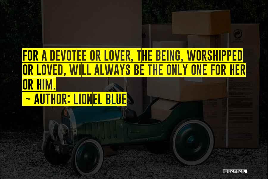 Lionel Blue Quotes: For A Devotee Or Lover, The Being, Worshipped Or Loved, Will Always Be The Only One For Her Or Him.