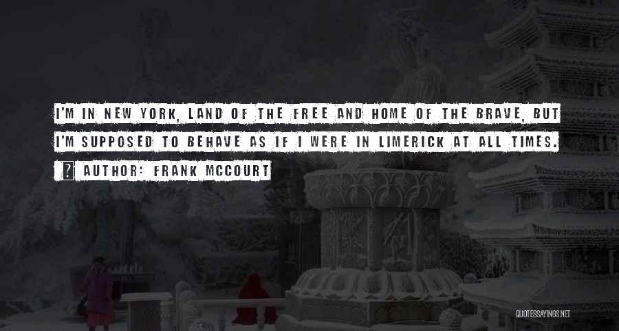 Frank McCourt Quotes: I'm In New York, Land Of The Free And Home Of The Brave, But I'm Supposed To Behave As If