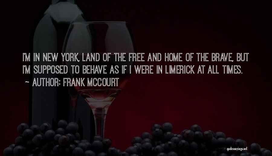 Frank McCourt Quotes: I'm In New York, Land Of The Free And Home Of The Brave, But I'm Supposed To Behave As If