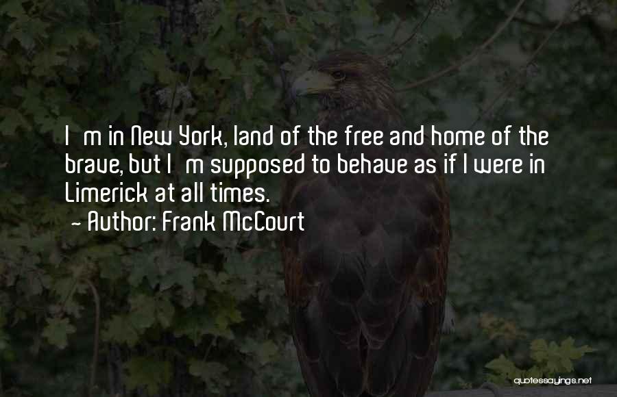 Frank McCourt Quotes: I'm In New York, Land Of The Free And Home Of The Brave, But I'm Supposed To Behave As If