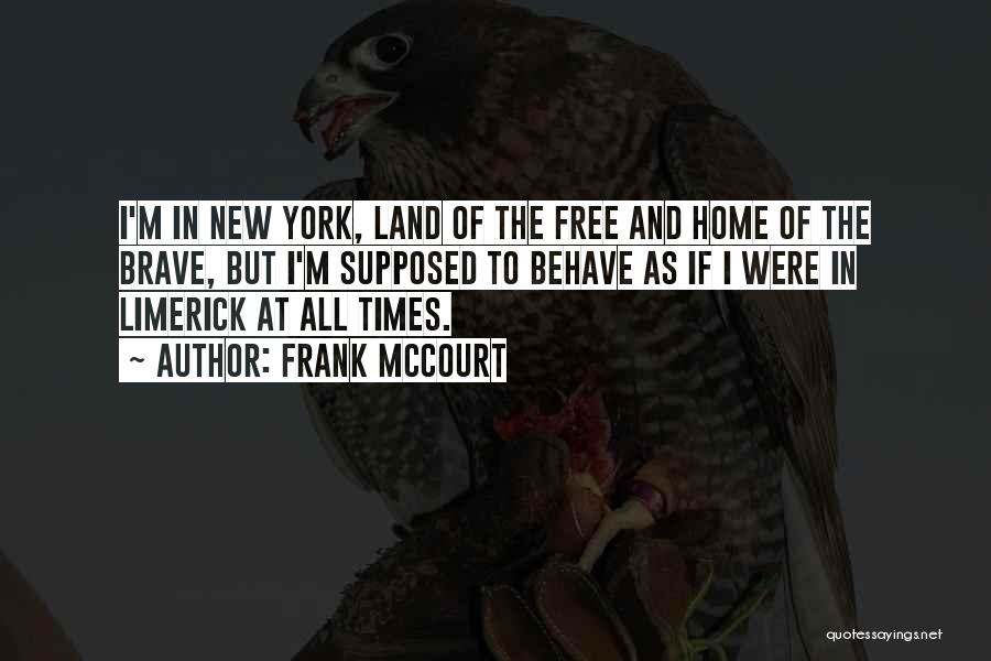 Frank McCourt Quotes: I'm In New York, Land Of The Free And Home Of The Brave, But I'm Supposed To Behave As If