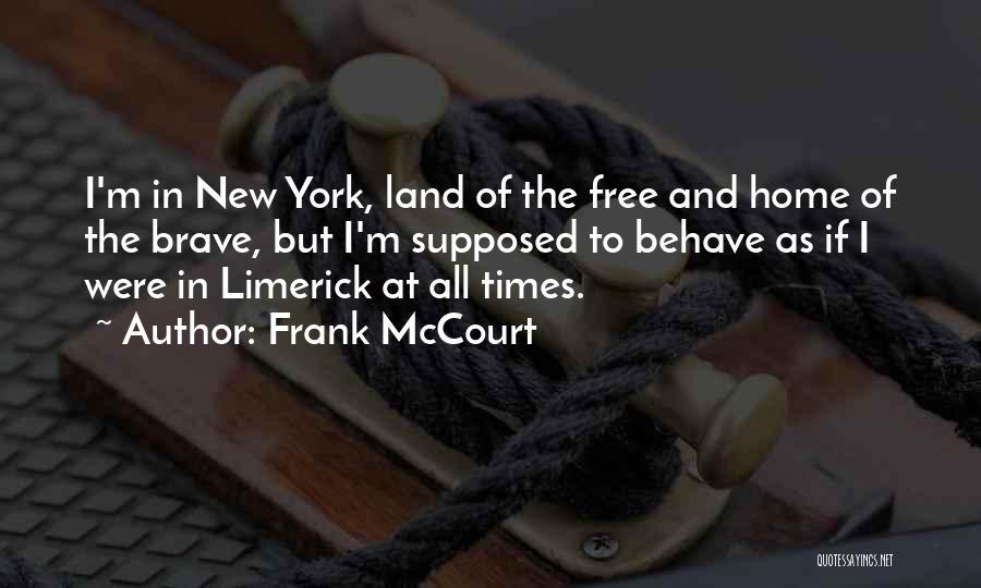 Frank McCourt Quotes: I'm In New York, Land Of The Free And Home Of The Brave, But I'm Supposed To Behave As If