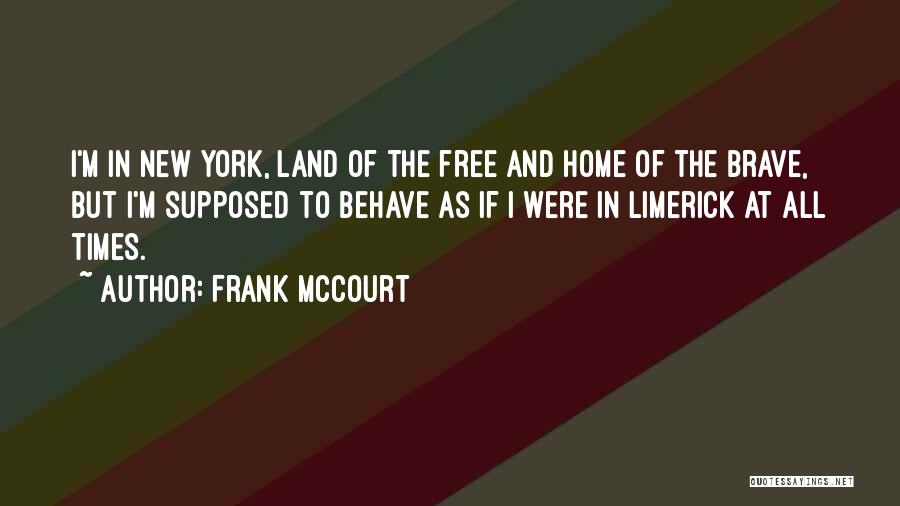 Frank McCourt Quotes: I'm In New York, Land Of The Free And Home Of The Brave, But I'm Supposed To Behave As If