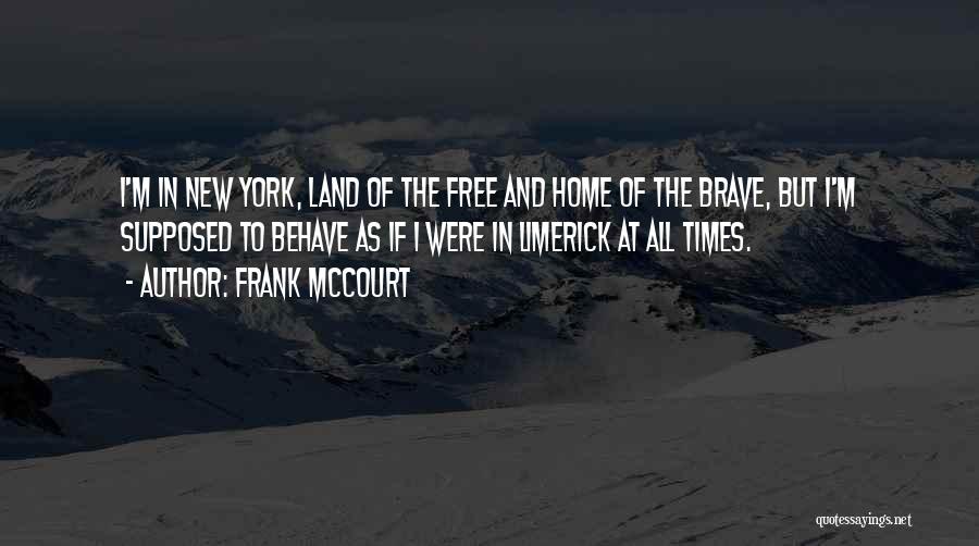 Frank McCourt Quotes: I'm In New York, Land Of The Free And Home Of The Brave, But I'm Supposed To Behave As If