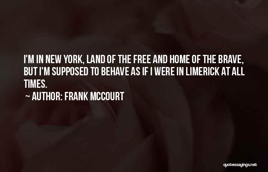 Frank McCourt Quotes: I'm In New York, Land Of The Free And Home Of The Brave, But I'm Supposed To Behave As If