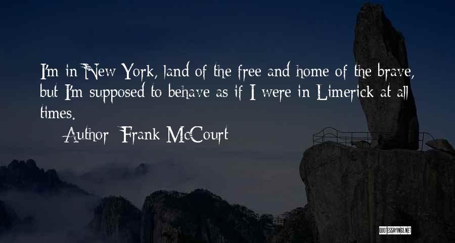 Frank McCourt Quotes: I'm In New York, Land Of The Free And Home Of The Brave, But I'm Supposed To Behave As If