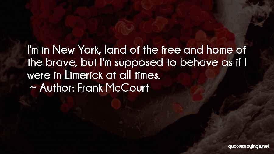 Frank McCourt Quotes: I'm In New York, Land Of The Free And Home Of The Brave, But I'm Supposed To Behave As If