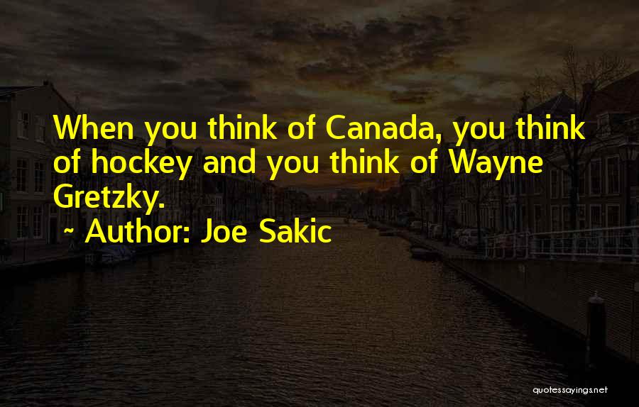 Joe Sakic Quotes: When You Think Of Canada, You Think Of Hockey And You Think Of Wayne Gretzky.