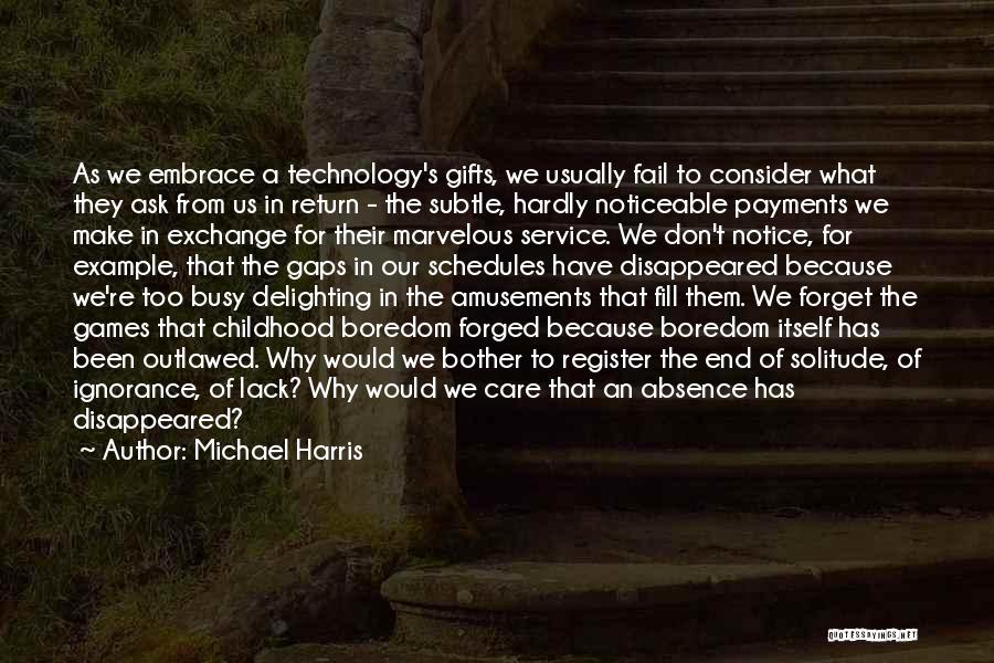 Michael Harris Quotes: As We Embrace A Technology's Gifts, We Usually Fail To Consider What They Ask From Us In Return - The