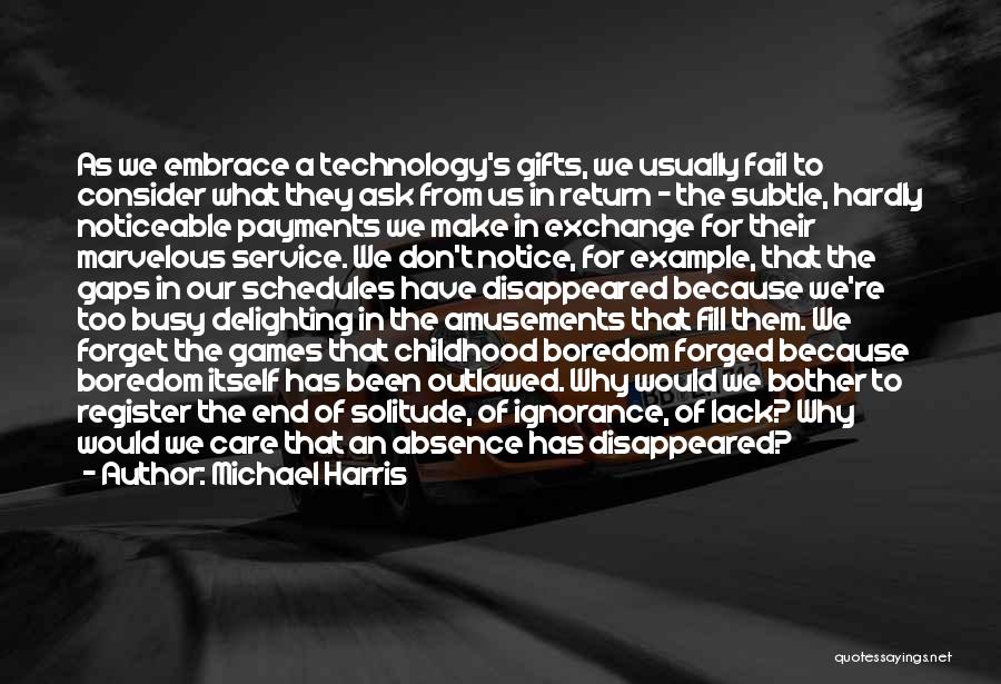 Michael Harris Quotes: As We Embrace A Technology's Gifts, We Usually Fail To Consider What They Ask From Us In Return - The