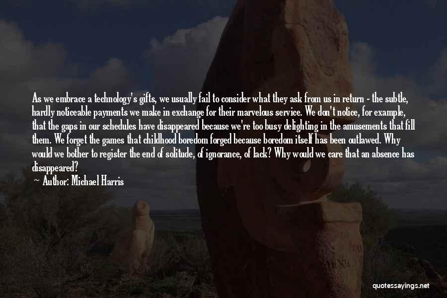 Michael Harris Quotes: As We Embrace A Technology's Gifts, We Usually Fail To Consider What They Ask From Us In Return - The