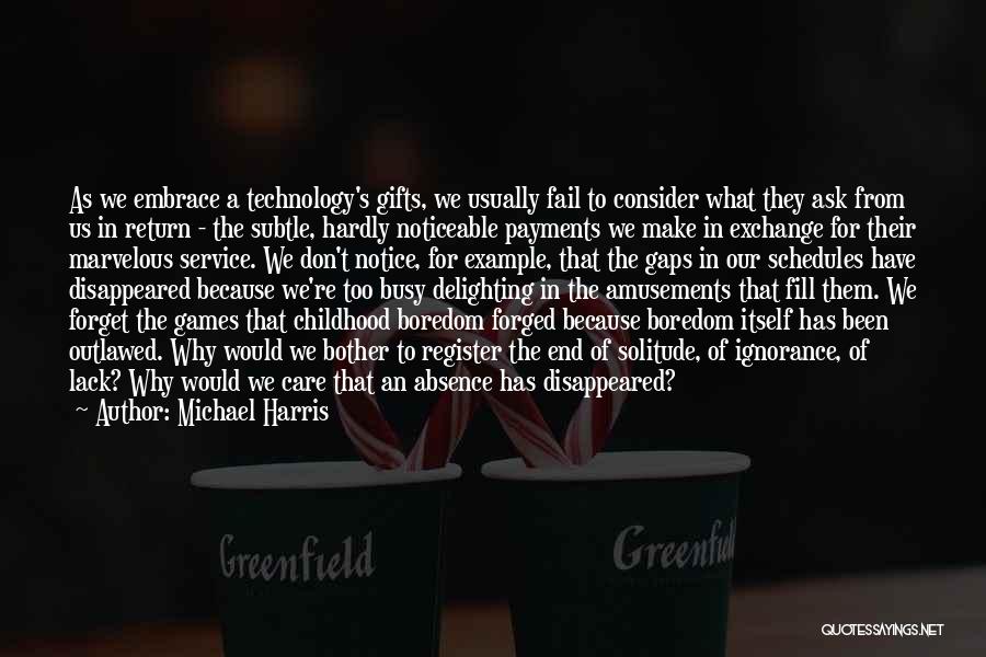 Michael Harris Quotes: As We Embrace A Technology's Gifts, We Usually Fail To Consider What They Ask From Us In Return - The