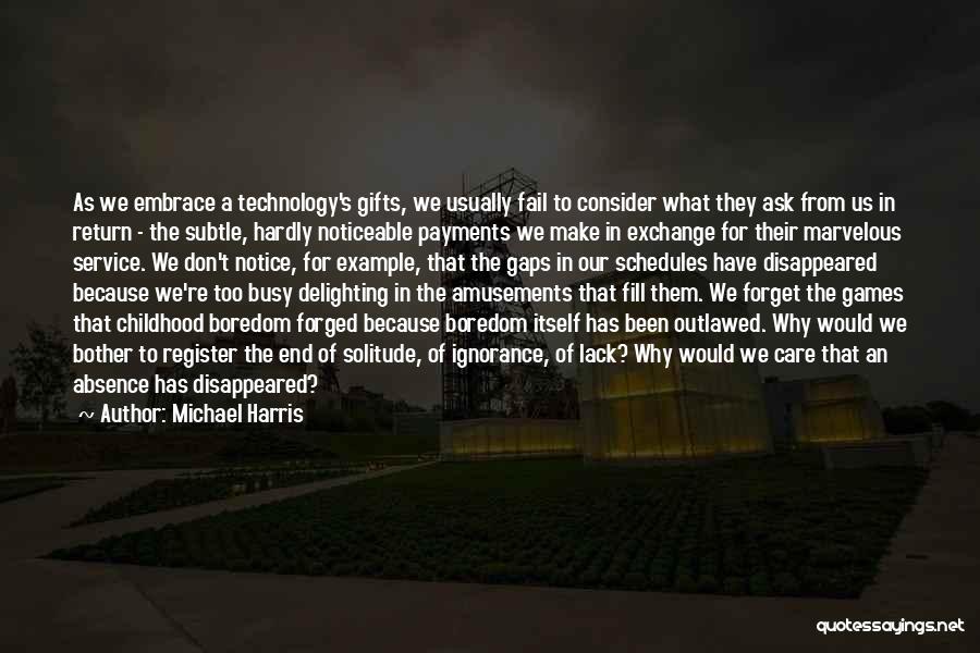 Michael Harris Quotes: As We Embrace A Technology's Gifts, We Usually Fail To Consider What They Ask From Us In Return - The