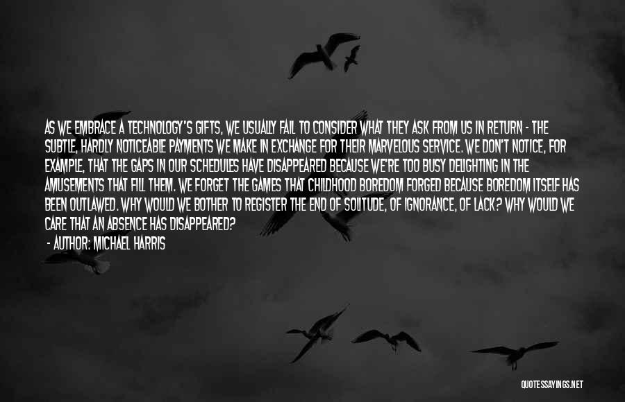 Michael Harris Quotes: As We Embrace A Technology's Gifts, We Usually Fail To Consider What They Ask From Us In Return - The