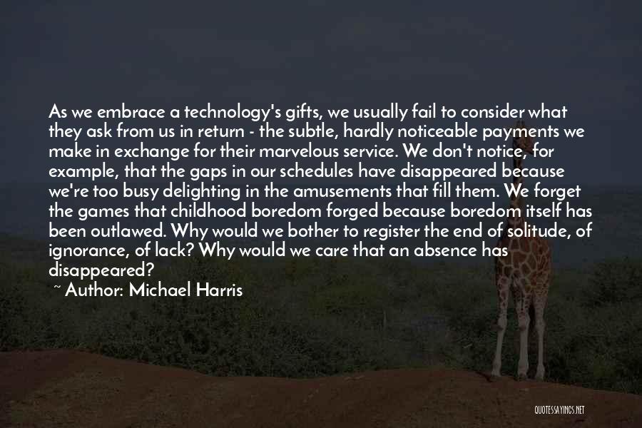 Michael Harris Quotes: As We Embrace A Technology's Gifts, We Usually Fail To Consider What They Ask From Us In Return - The