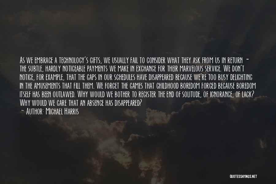 Michael Harris Quotes: As We Embrace A Technology's Gifts, We Usually Fail To Consider What They Ask From Us In Return - The