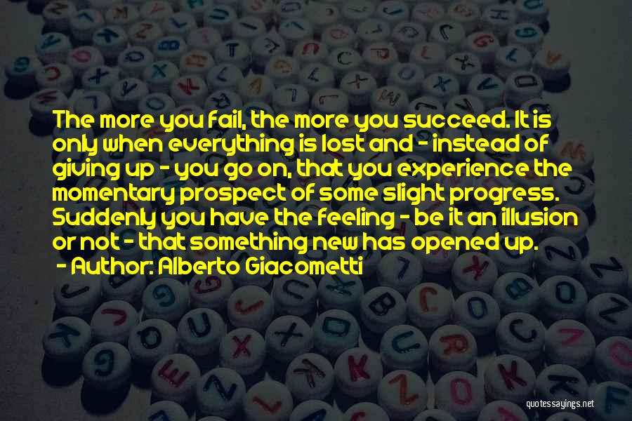 Alberto Giacometti Quotes: The More You Fail, The More You Succeed. It Is Only When Everything Is Lost And - Instead Of Giving