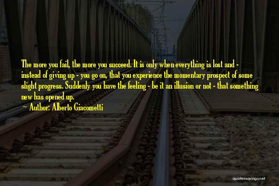 Alberto Giacometti Quotes: The More You Fail, The More You Succeed. It Is Only When Everything Is Lost And - Instead Of Giving