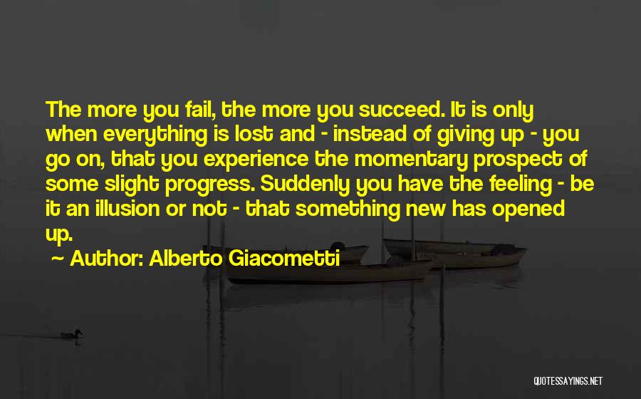 Alberto Giacometti Quotes: The More You Fail, The More You Succeed. It Is Only When Everything Is Lost And - Instead Of Giving