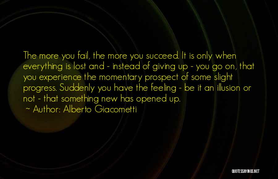 Alberto Giacometti Quotes: The More You Fail, The More You Succeed. It Is Only When Everything Is Lost And - Instead Of Giving