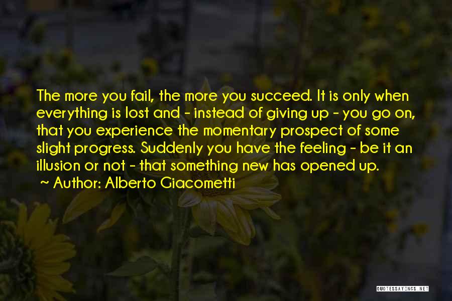 Alberto Giacometti Quotes: The More You Fail, The More You Succeed. It Is Only When Everything Is Lost And - Instead Of Giving