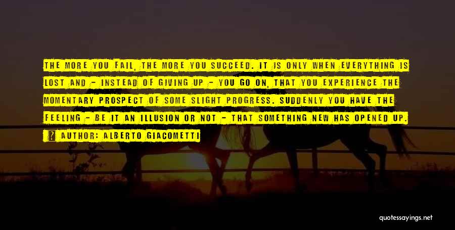 Alberto Giacometti Quotes: The More You Fail, The More You Succeed. It Is Only When Everything Is Lost And - Instead Of Giving