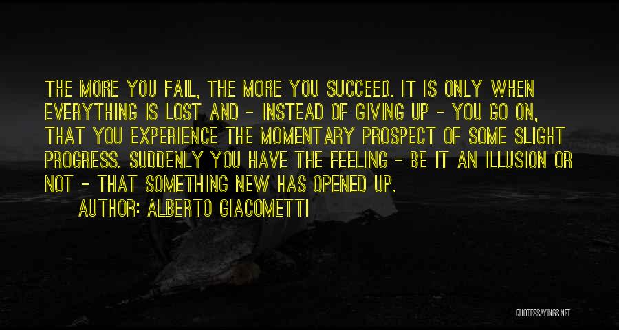 Alberto Giacometti Quotes: The More You Fail, The More You Succeed. It Is Only When Everything Is Lost And - Instead Of Giving