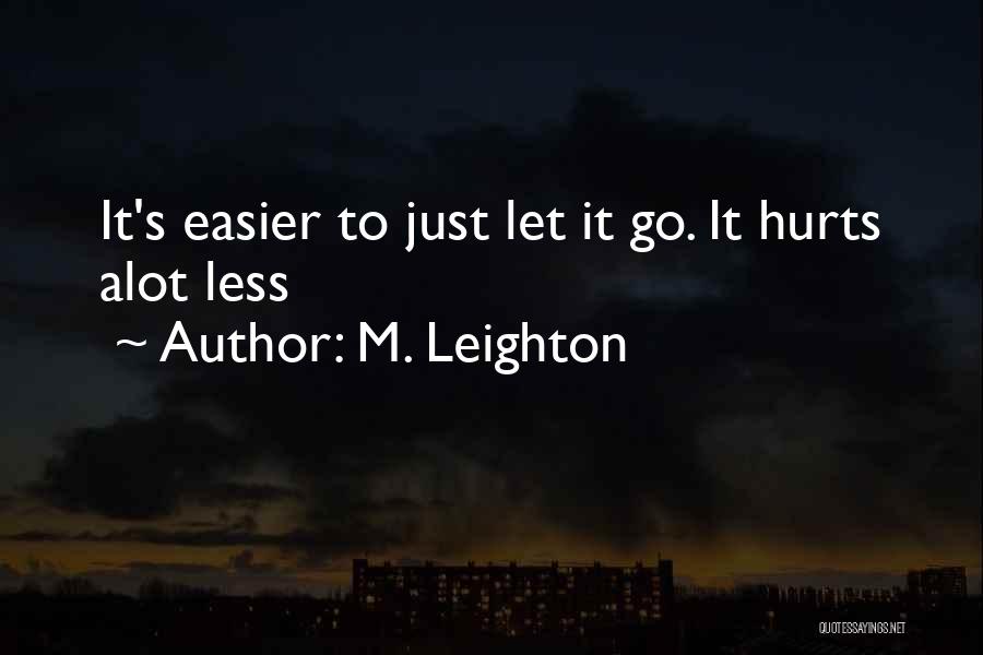 M. Leighton Quotes: It's Easier To Just Let It Go. It Hurts Alot Less