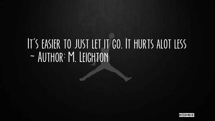 M. Leighton Quotes: It's Easier To Just Let It Go. It Hurts Alot Less