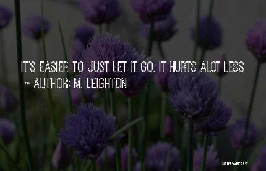 M. Leighton Quotes: It's Easier To Just Let It Go. It Hurts Alot Less