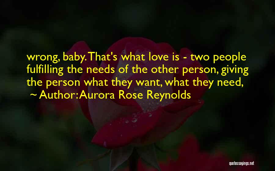 Aurora Rose Reynolds Quotes: Wrong, Baby. That's What Love Is - Two People Fulfilling The Needs Of The Other Person, Giving The Person What